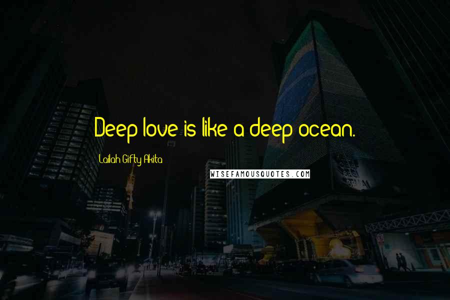 Lailah Gifty Akita Quotes: Deep love is like a deep ocean.