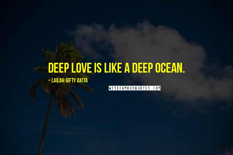 Lailah Gifty Akita Quotes: Deep love is like a deep ocean.