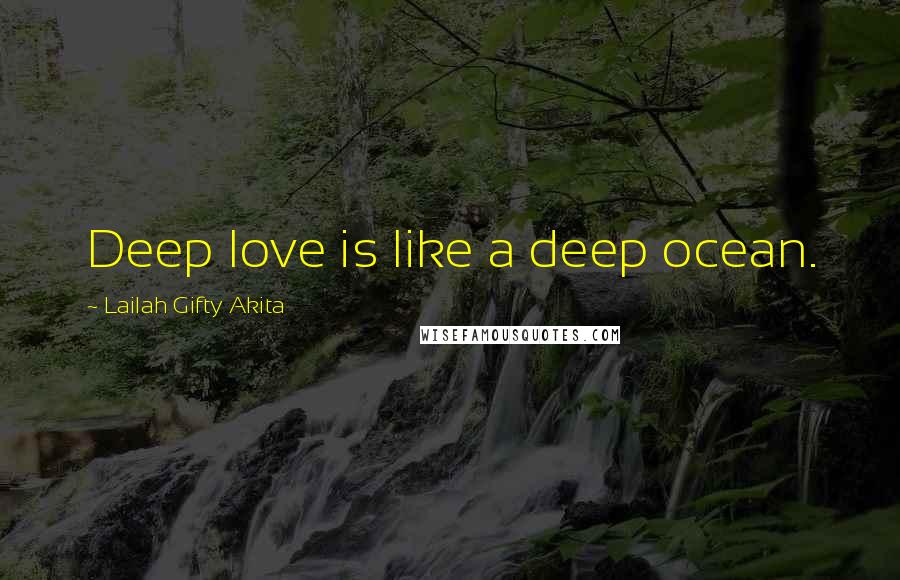 Lailah Gifty Akita Quotes: Deep love is like a deep ocean.