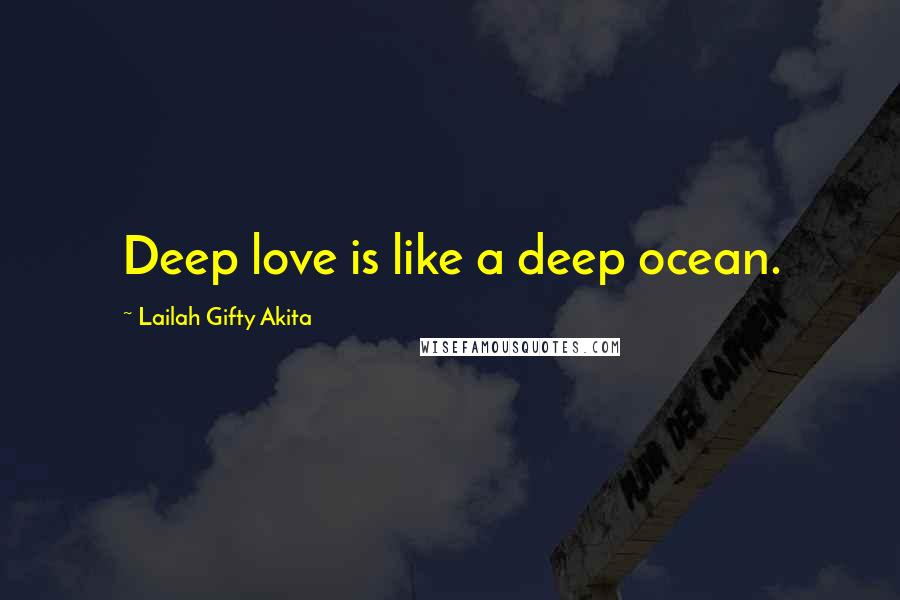 Lailah Gifty Akita Quotes: Deep love is like a deep ocean.