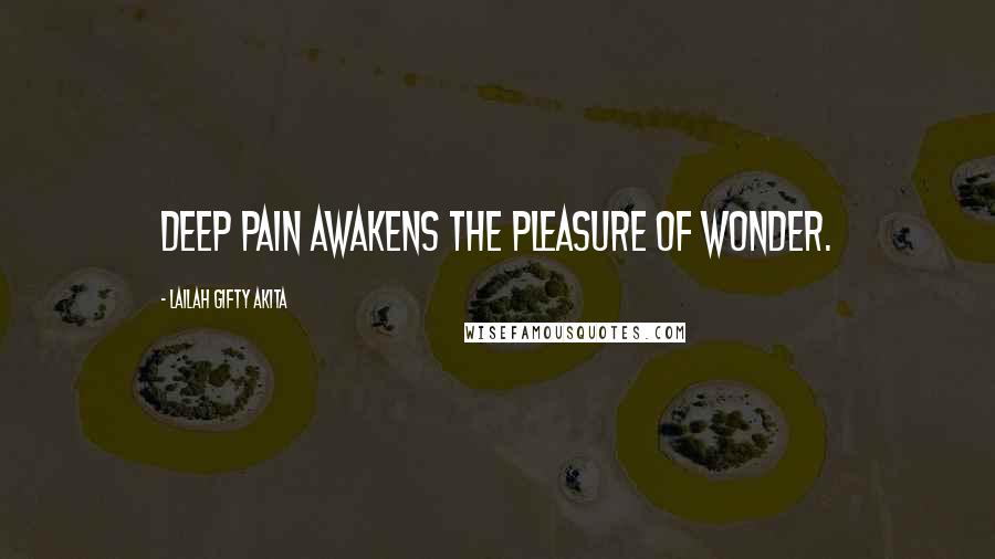 Lailah Gifty Akita Quotes: Deep pain awakens the pleasure of wonder.