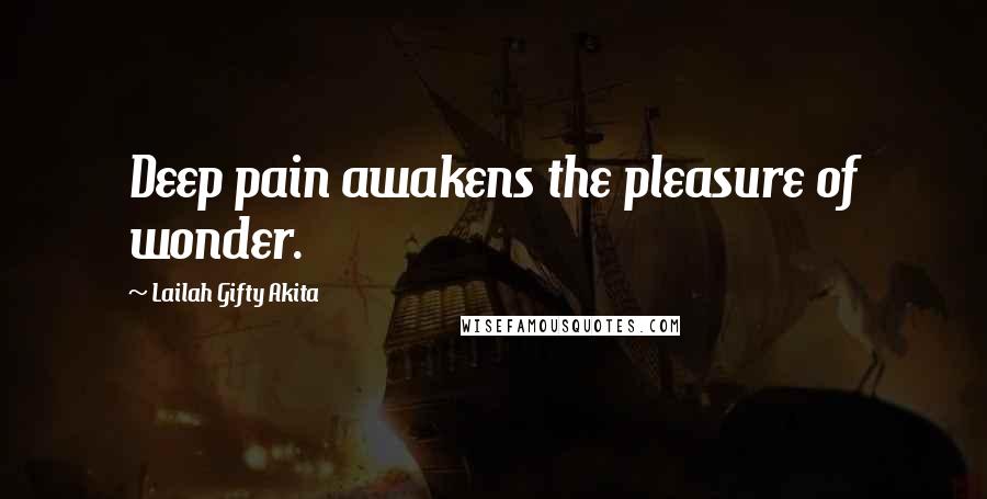 Lailah Gifty Akita Quotes: Deep pain awakens the pleasure of wonder.