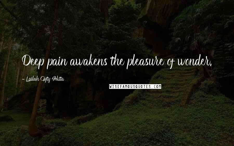 Lailah Gifty Akita Quotes: Deep pain awakens the pleasure of wonder.