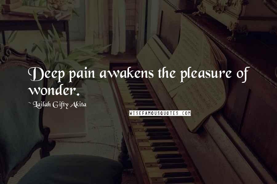 Lailah Gifty Akita Quotes: Deep pain awakens the pleasure of wonder.
