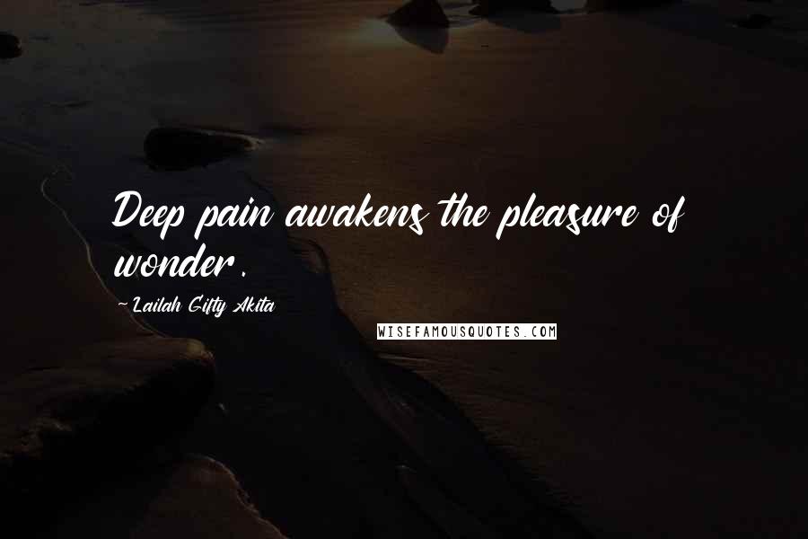 Lailah Gifty Akita Quotes: Deep pain awakens the pleasure of wonder.