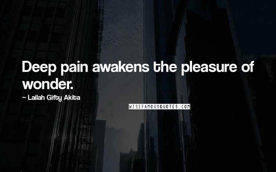 Lailah Gifty Akita Quotes: Deep pain awakens the pleasure of wonder.