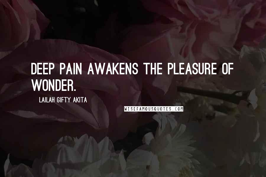 Lailah Gifty Akita Quotes: Deep pain awakens the pleasure of wonder.