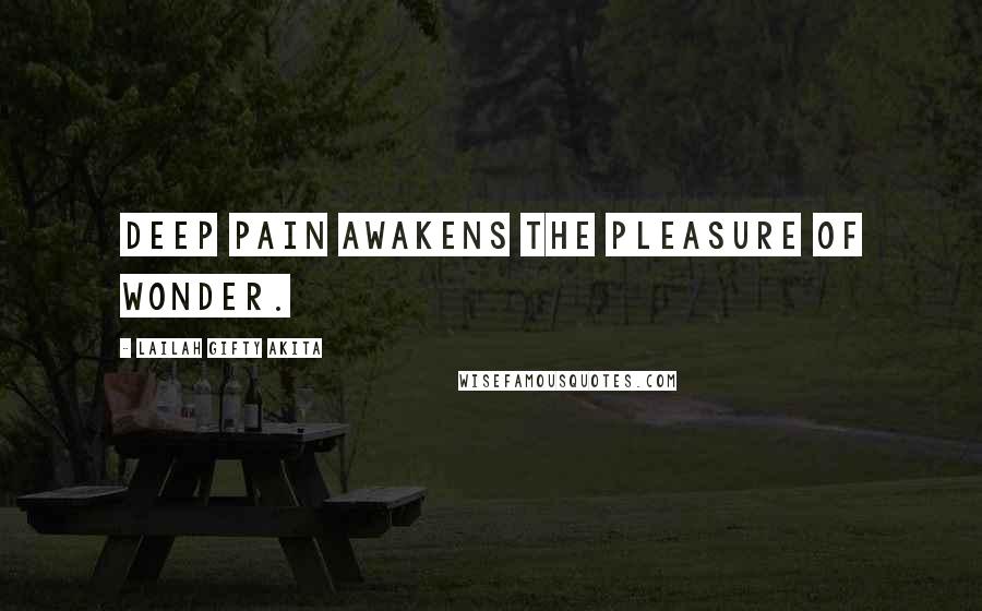 Lailah Gifty Akita Quotes: Deep pain awakens the pleasure of wonder.