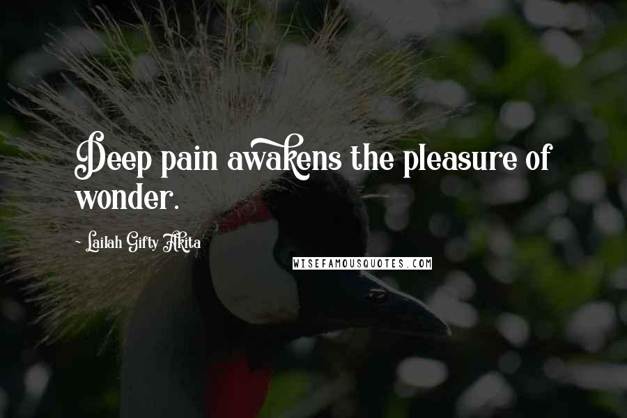 Lailah Gifty Akita Quotes: Deep pain awakens the pleasure of wonder.