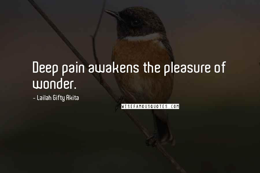 Lailah Gifty Akita Quotes: Deep pain awakens the pleasure of wonder.
