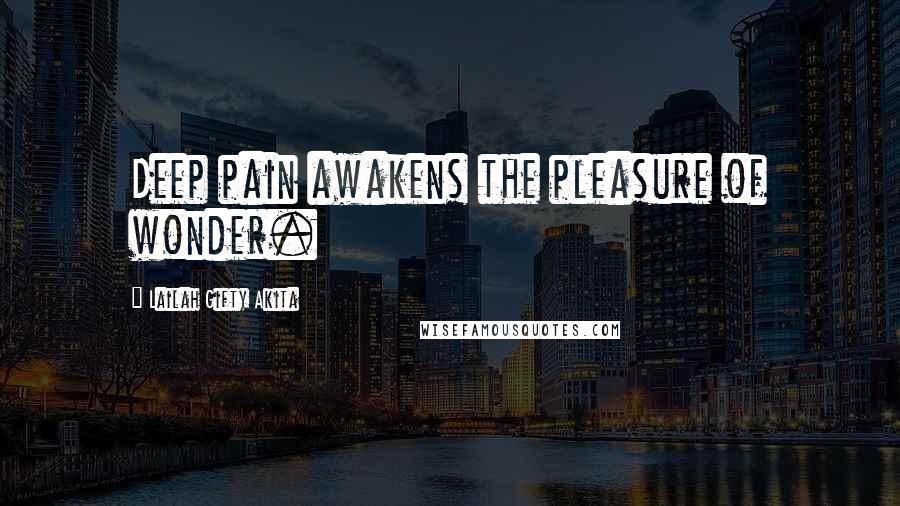 Lailah Gifty Akita Quotes: Deep pain awakens the pleasure of wonder.