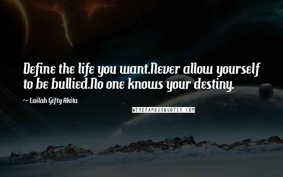 Lailah Gifty Akita Quotes: Define the life you want.Never allow yourself to be bullied.No one knows your destiny.