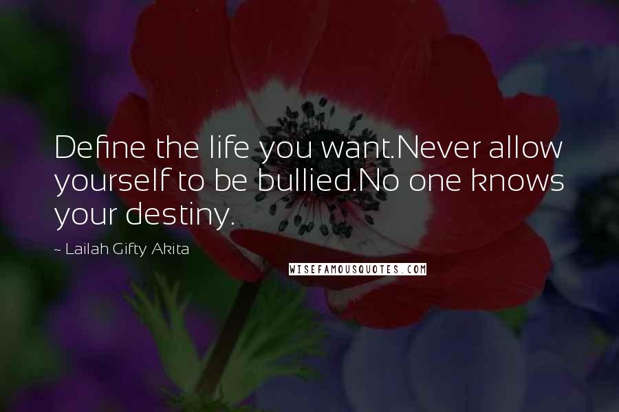 Lailah Gifty Akita Quotes: Define the life you want.Never allow yourself to be bullied.No one knows your destiny.
