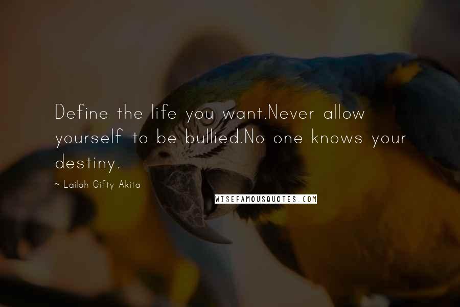 Lailah Gifty Akita Quotes: Define the life you want.Never allow yourself to be bullied.No one knows your destiny.