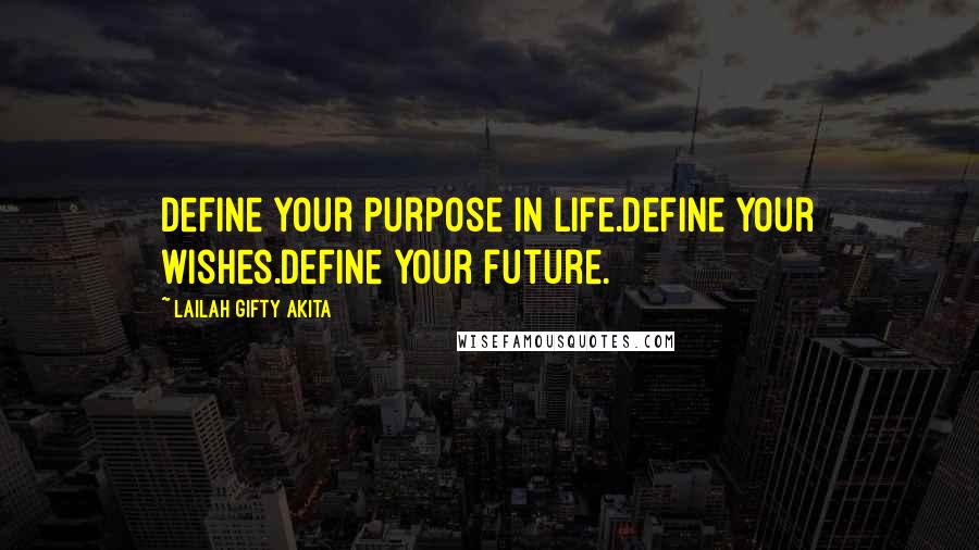 Lailah Gifty Akita Quotes: Define your purpose in life.Define your wishes.Define your future.