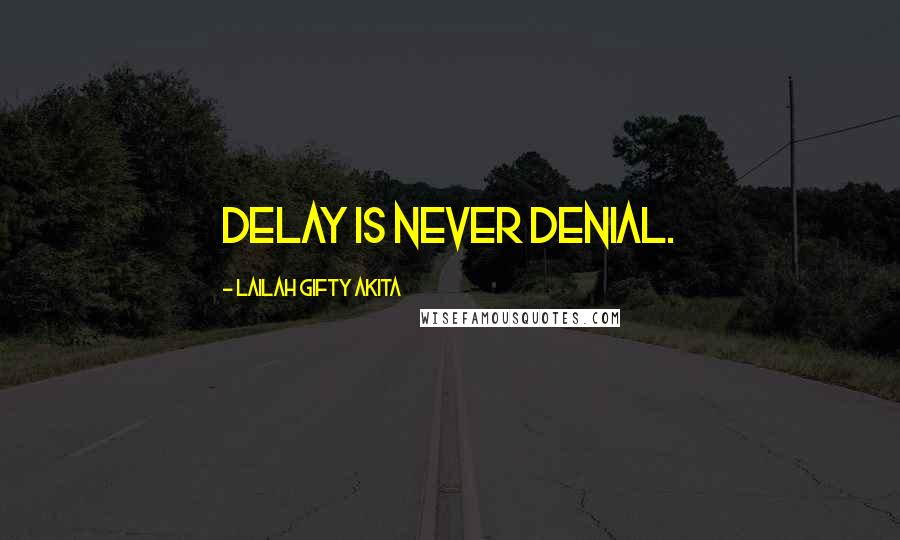 Lailah Gifty Akita Quotes: Delay is never denial.