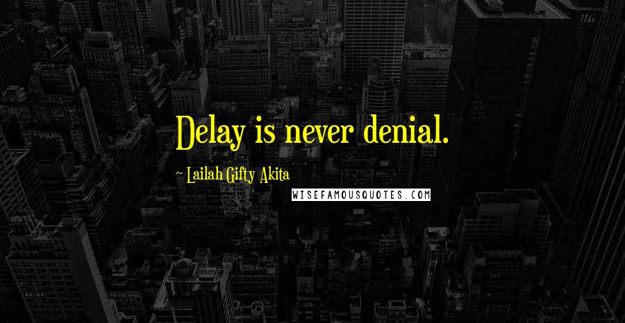 Lailah Gifty Akita Quotes: Delay is never denial.