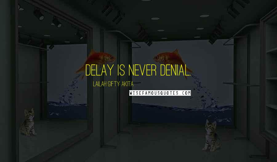 Lailah Gifty Akita Quotes: Delay is never denial.