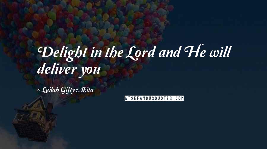 Lailah Gifty Akita Quotes: Delight in the Lord and He will deliver you