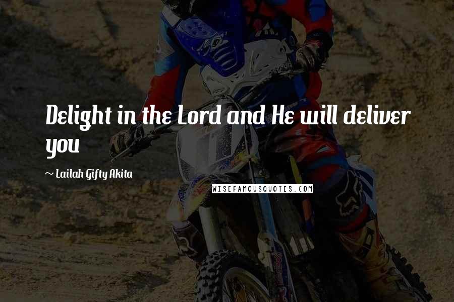 Lailah Gifty Akita Quotes: Delight in the Lord and He will deliver you