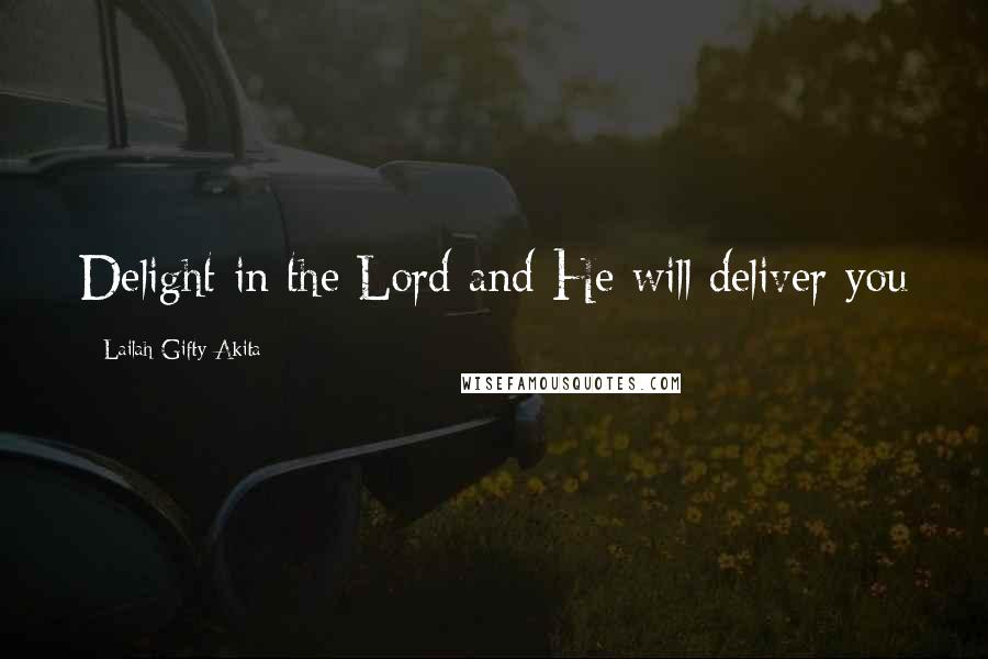 Lailah Gifty Akita Quotes: Delight in the Lord and He will deliver you