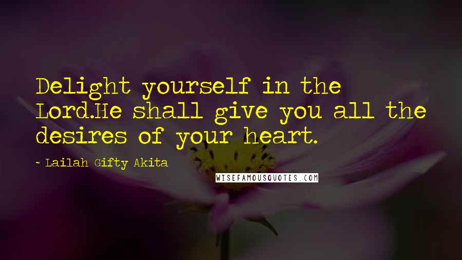 Lailah Gifty Akita Quotes: Delight yourself in the Lord.He shall give you all the desires of your heart.