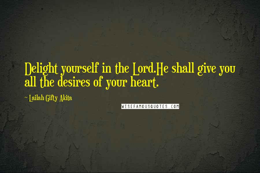 Lailah Gifty Akita Quotes: Delight yourself in the Lord.He shall give you all the desires of your heart.