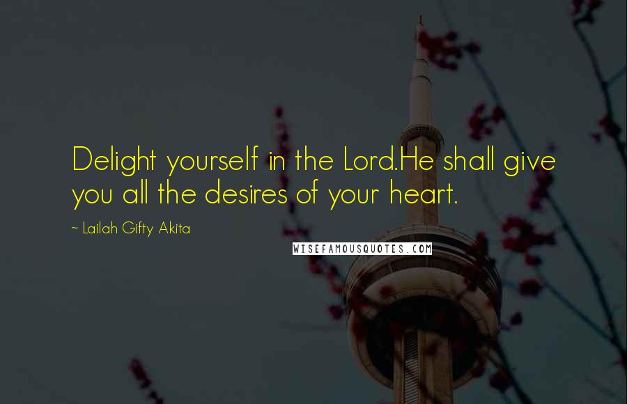 Lailah Gifty Akita Quotes: Delight yourself in the Lord.He shall give you all the desires of your heart.