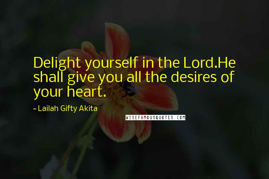 Lailah Gifty Akita Quotes: Delight yourself in the Lord.He shall give you all the desires of your heart.