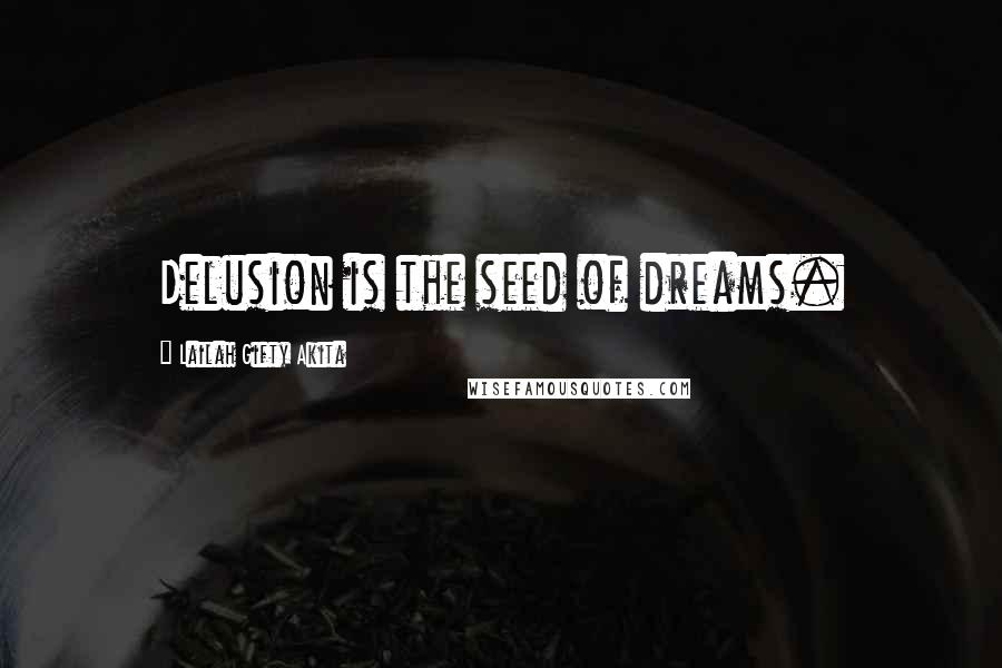 Lailah Gifty Akita Quotes: Delusion is the seed of dreams.