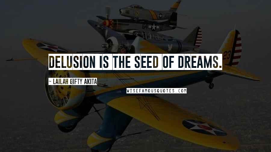 Lailah Gifty Akita Quotes: Delusion is the seed of dreams.