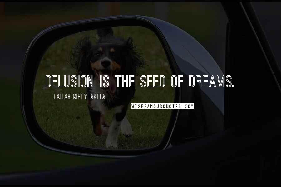 Lailah Gifty Akita Quotes: Delusion is the seed of dreams.