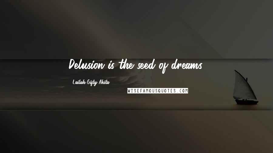 Lailah Gifty Akita Quotes: Delusion is the seed of dreams.