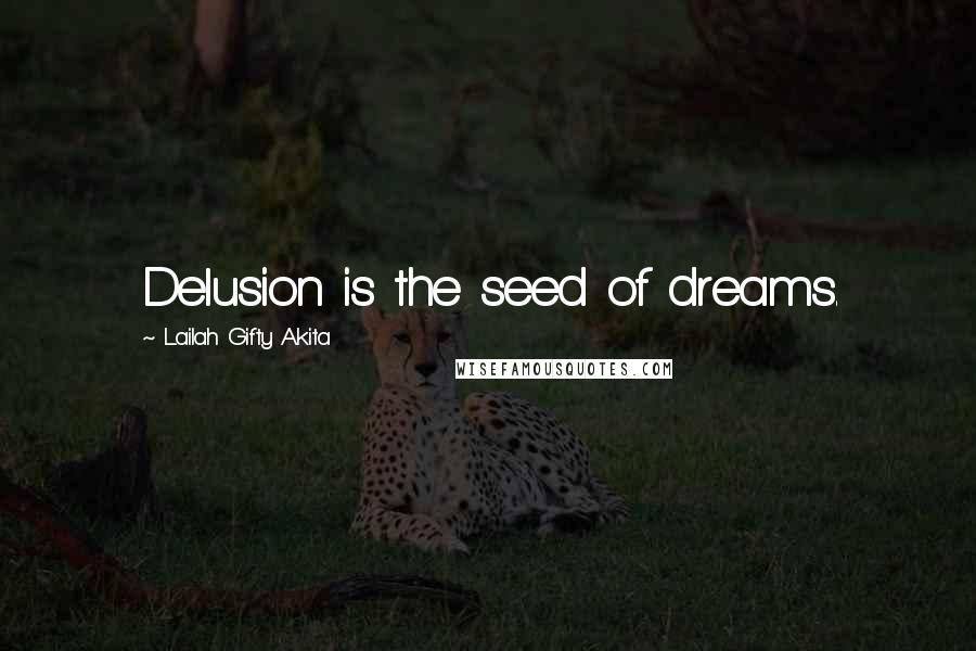 Lailah Gifty Akita Quotes: Delusion is the seed of dreams.