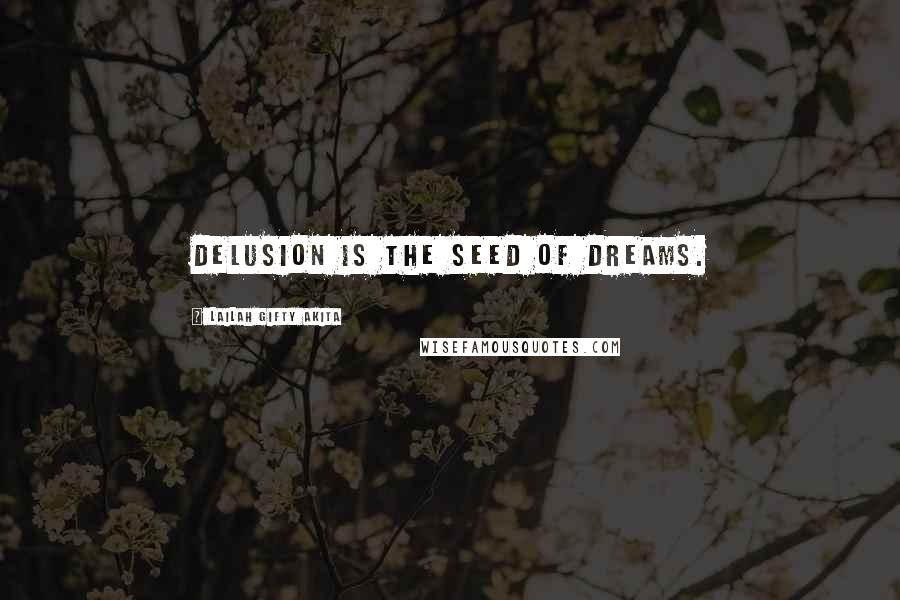 Lailah Gifty Akita Quotes: Delusion is the seed of dreams.