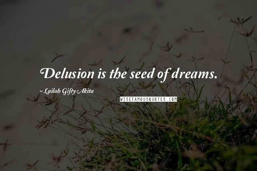 Lailah Gifty Akita Quotes: Delusion is the seed of dreams.