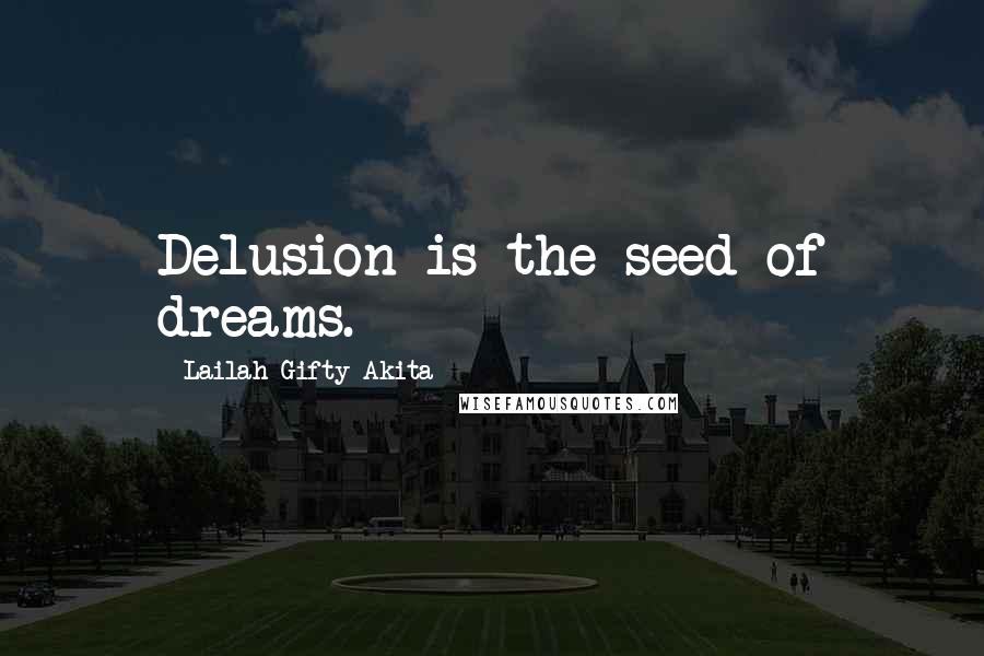 Lailah Gifty Akita Quotes: Delusion is the seed of dreams.