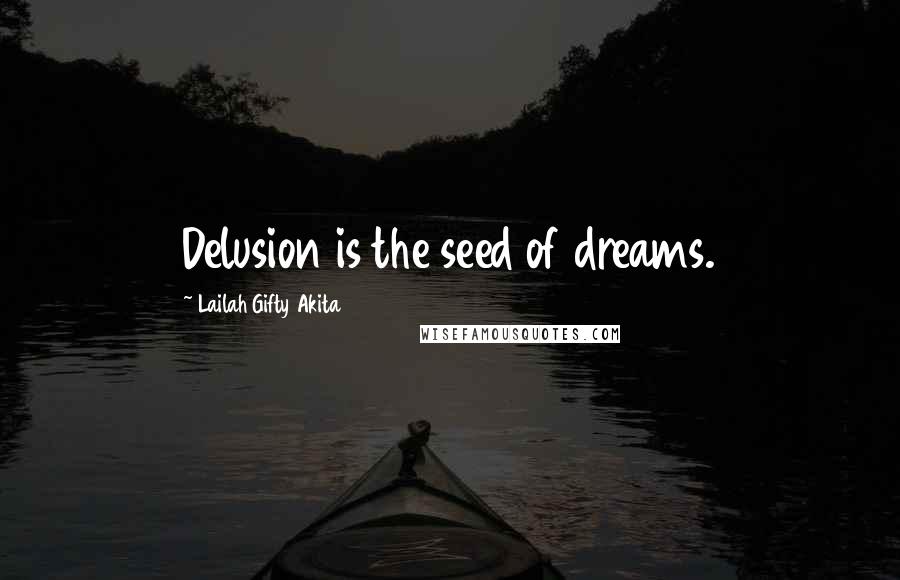 Lailah Gifty Akita Quotes: Delusion is the seed of dreams.