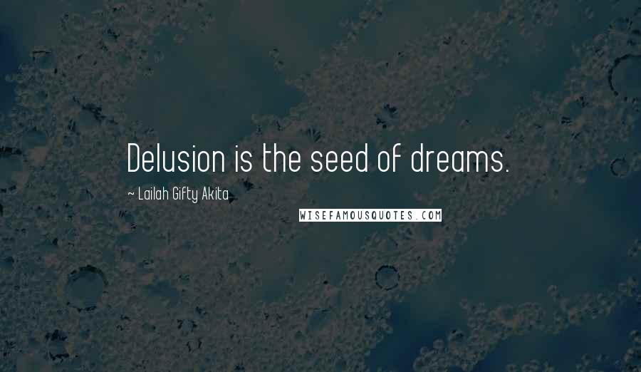 Lailah Gifty Akita Quotes: Delusion is the seed of dreams.