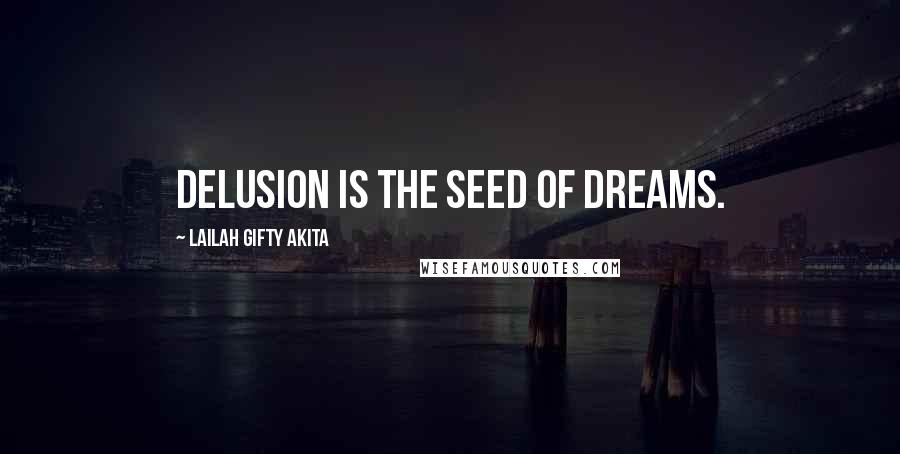 Lailah Gifty Akita Quotes: Delusion is the seed of dreams.