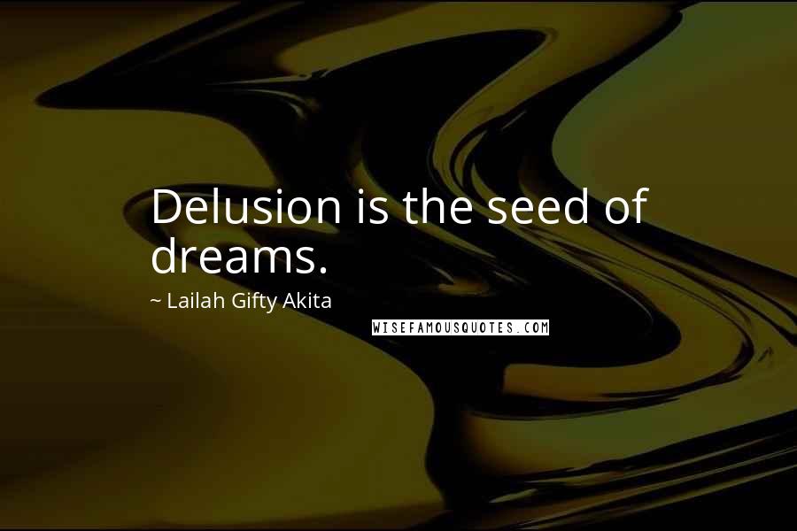 Lailah Gifty Akita Quotes: Delusion is the seed of dreams.