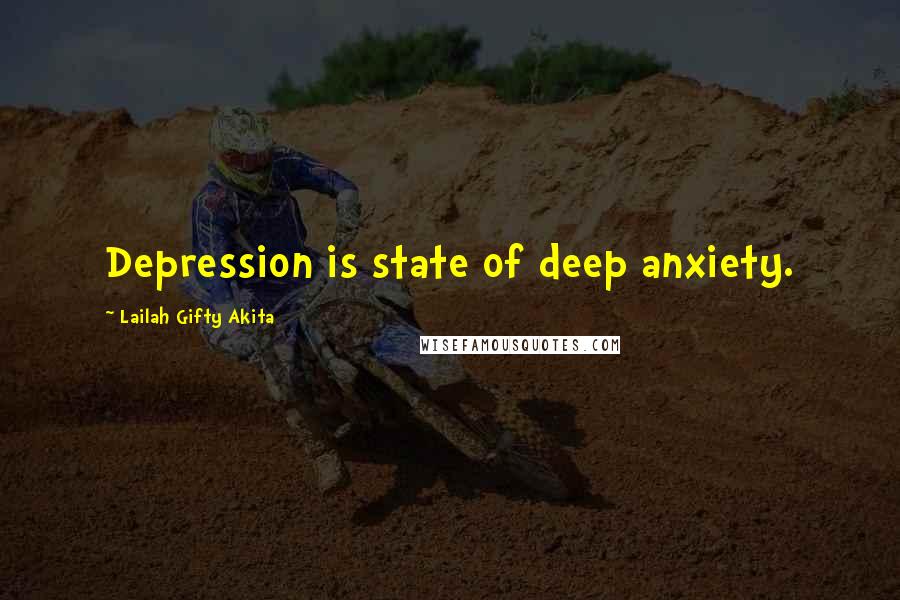 Lailah Gifty Akita Quotes: Depression is state of deep anxiety.