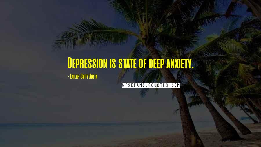 Lailah Gifty Akita Quotes: Depression is state of deep anxiety.