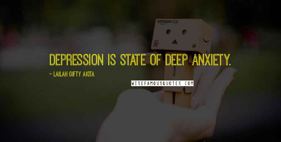 Lailah Gifty Akita Quotes: Depression is state of deep anxiety.