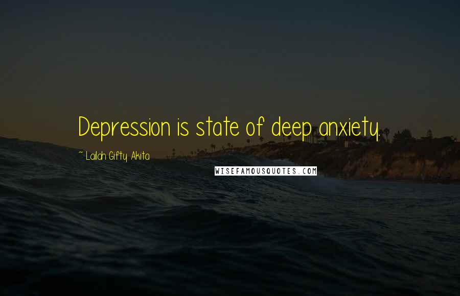 Lailah Gifty Akita Quotes: Depression is state of deep anxiety.