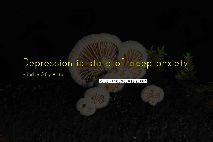 Lailah Gifty Akita Quotes: Depression is state of deep anxiety.