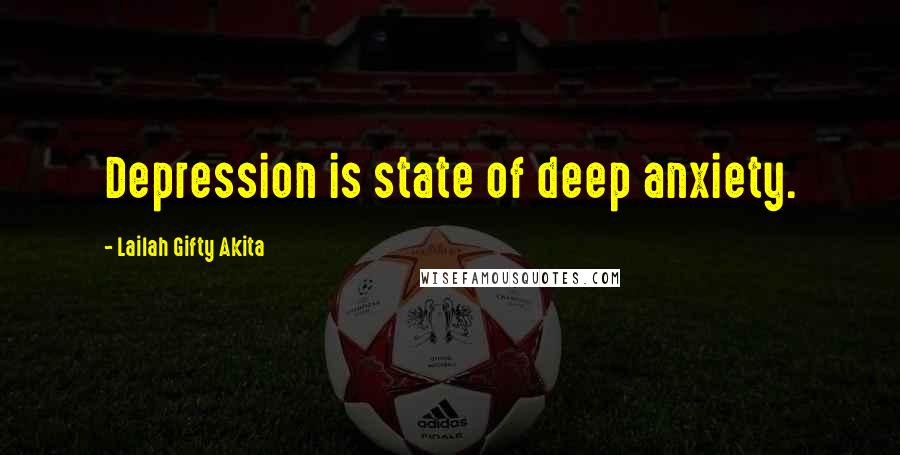 Lailah Gifty Akita Quotes: Depression is state of deep anxiety.