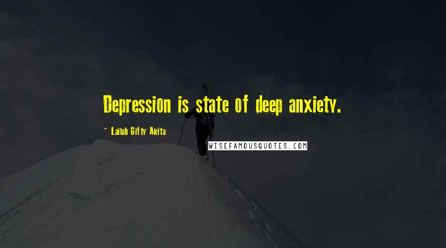 Lailah Gifty Akita Quotes: Depression is state of deep anxiety.