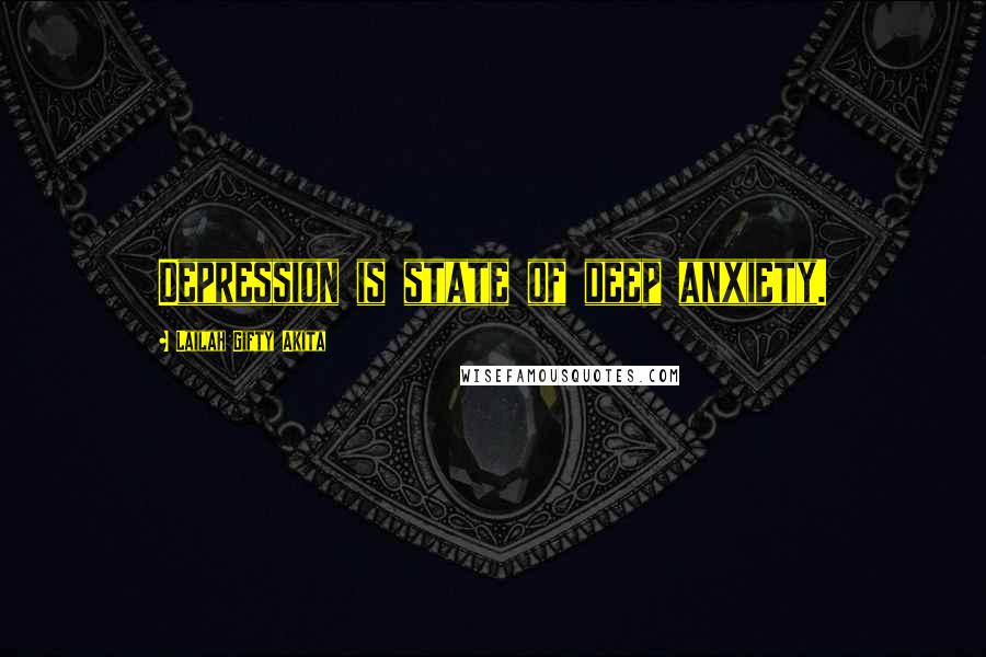 Lailah Gifty Akita Quotes: Depression is state of deep anxiety.