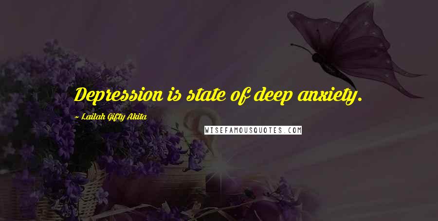 Lailah Gifty Akita Quotes: Depression is state of deep anxiety.